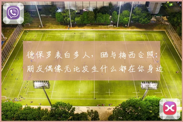 德保罗表白多人，晒与梅西合照：朋友偶像无论发生什么都在你身边