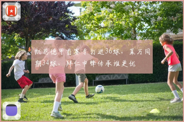 凯恩德甲首赛季打进36球，莱万同期34球，拜仁中锋传承谁更优