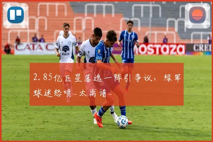 2.85亿巨星落选一阵引争议，绿军球迷怒喷_太离谱_